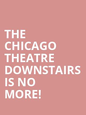 The Chicago Theatre Downstairs is no more